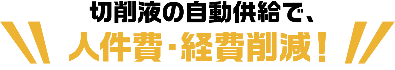 切削液の自動供給で、人件費・経費削減！