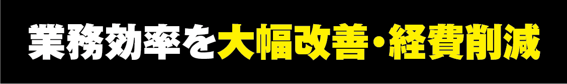 業務効率を大幅改善・経費削減
